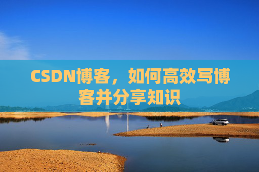 CSDN博客，如何高效写博客并分享知识